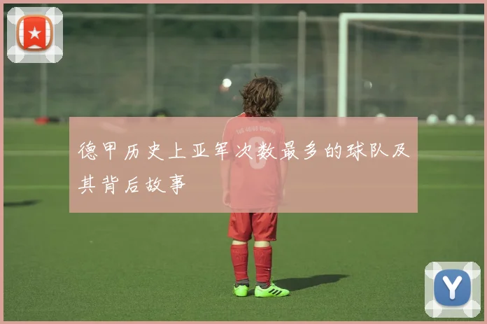 德甲历史上亚军次数最多的球队及其背后故事