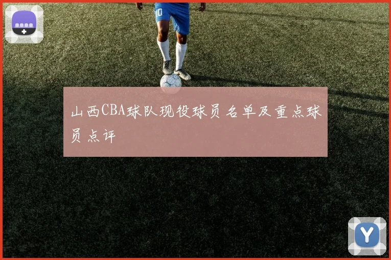 山西CBA球队现役球员名单及重点球员点评