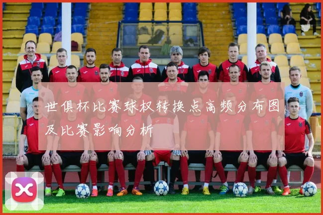 世俱杯比赛球权转换点高频分布图及比赛影响分析
