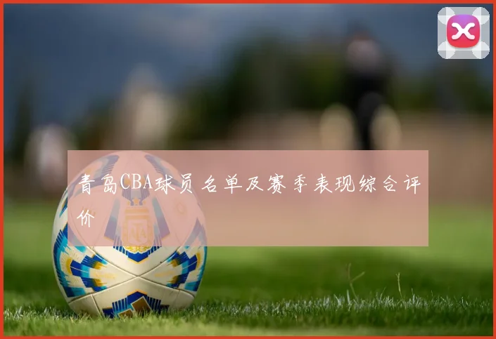 青岛CBA球员名单及赛季表现综合评价