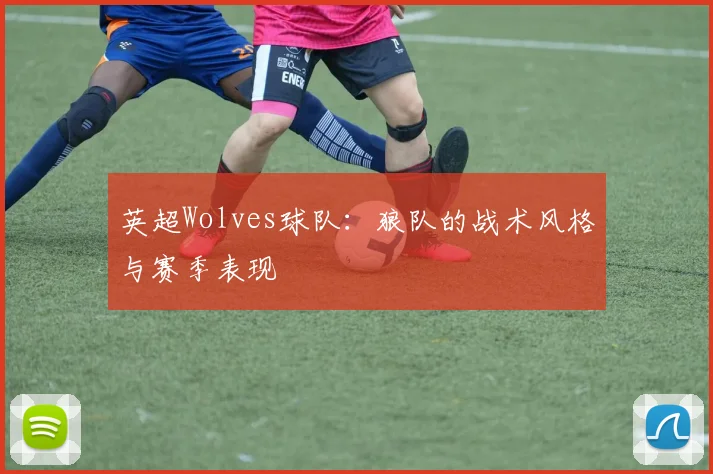 英超Wolves球队：狼队的战术风格与赛季表现