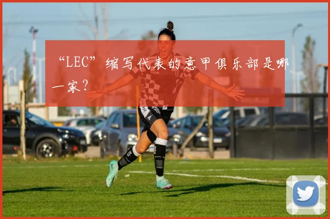 “LEC”缩写代表的意甲俱乐部是哪一家？