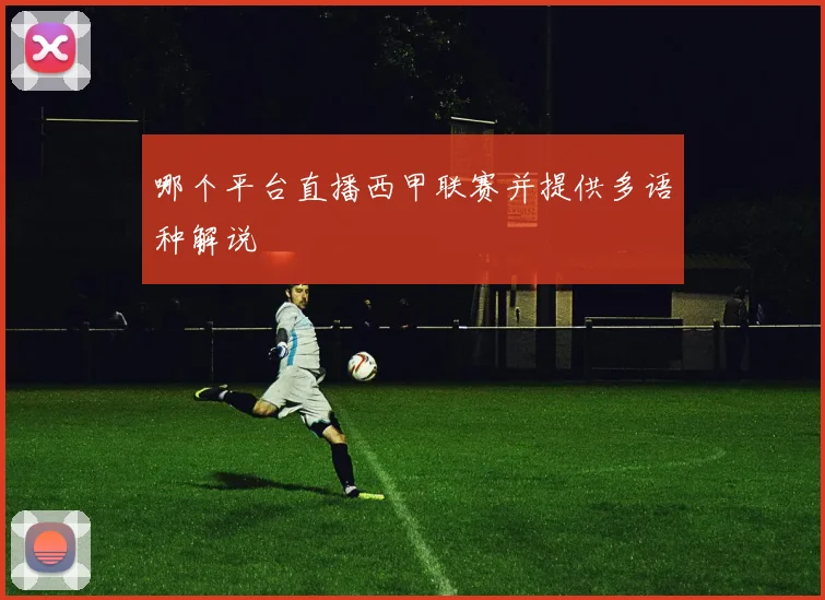 哪个平台直播西甲联赛并提供多语种解说