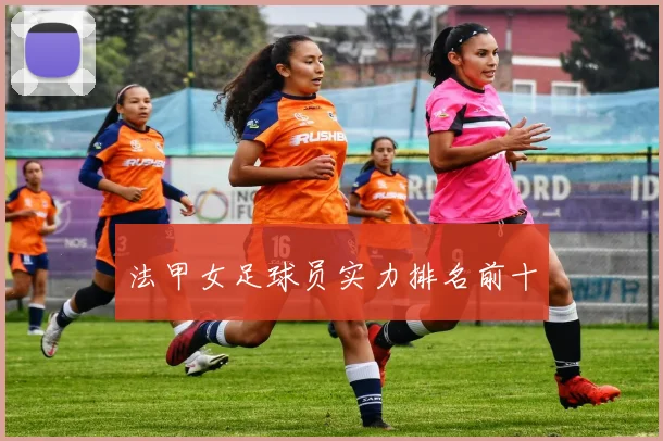 法甲女足球员实力排名前十