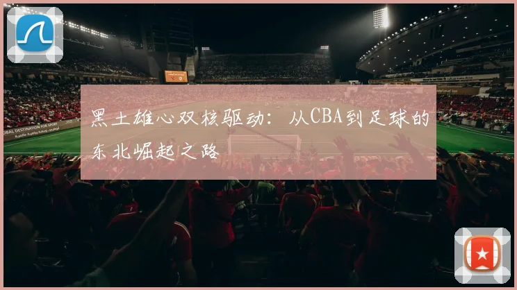 黑土雄心双核驱动：从CBA到足球的东北崛起之路