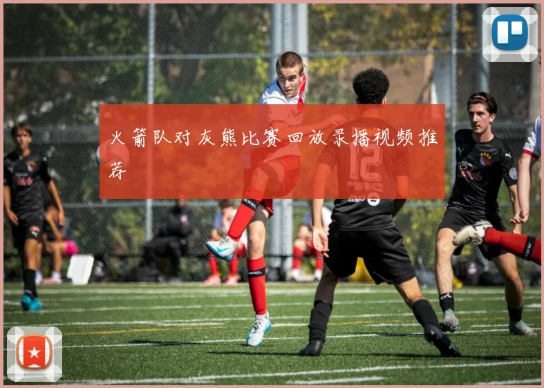 火箭队对灰熊比赛回放录播视频推荐