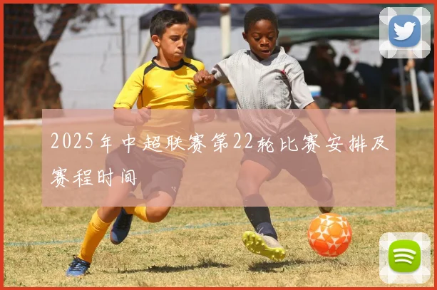 2025年中超联赛第22轮比赛安排及赛程时间