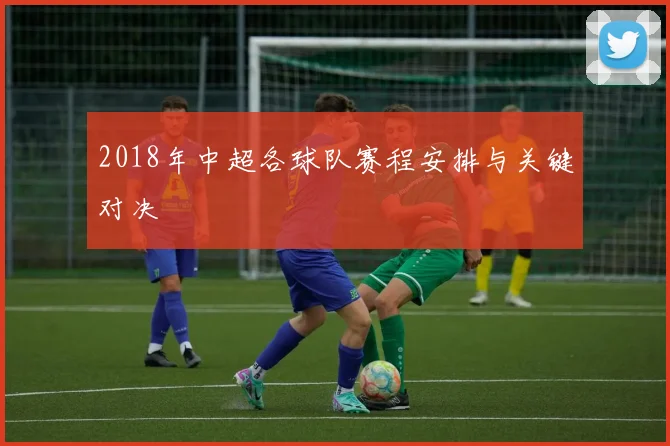 2018年中超各球队赛程安排与关键对决