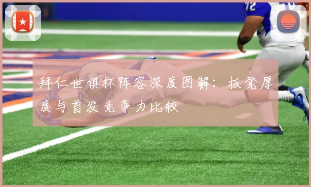 拜仁世俱杯阵容深度图解:板凳厚度与首发竞争力比较